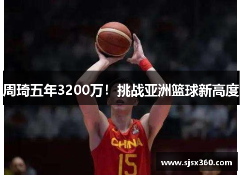 周琦五年3200万！挑战亚洲篮球新高度