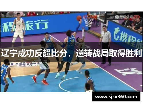 辽宁成功反超比分，逆转战局取得胜利