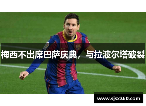梅西不出席巴萨庆典，与拉波尔塔破裂